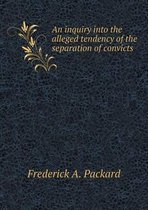 An inquiry into the alleged tendency of the separation of convicts