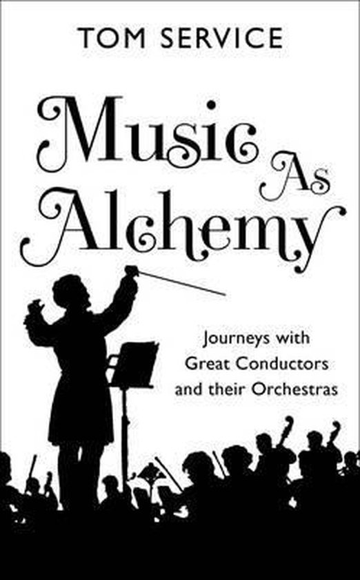 Boek 'Music as Alchemy' van Tom Service. Silhouet van een dirigent voor een orkest. Tekst: Music As Alchemy Journeys with Great Conductors and their Orchestras