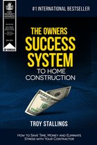 The Owners Success System to Home Construction: How to Save Time,Money and Eleminate Stress with your Contractor