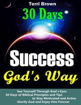 Success God's Way: See Yourself through God's Eyes, 30 Days of Biblical Principles and Tips to Stay Motivated and Active, Glorify God and Enjoy Him Forever