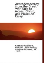 Aristodemocracy, from the Great War Back to Moses, Christ, and Plato; An Essay.