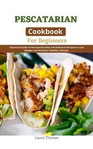 Pescatarian Cookbook for Beginners : Essential Guide to Pescatarian Diet and Delicious Recipes to Loss Weight and Kickstart Healthy Lifestyle
