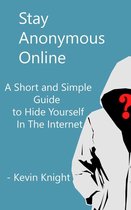 Stay Anonymous Online:A Short and Simple Guide to Hide Yourself In The Internet