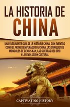 La Historia de China: Una Fascinante Guía de la Historia China, con Eventos Como el Primer Emperador de China, las Conquistas Mongoles de Gengis Kan, las Guerras del Opio y la Revolución Cultural