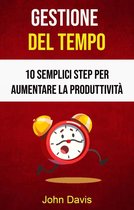 Gestione Del Tempo: 10 Semplici Step Per Aumentare La Produttività