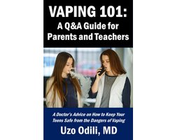 VAPING 101: A Q&A Guide for Parents - A Doctor’s Advice on How to Keep Your Teens Safe from the Dangers of Vaping