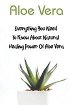 Aloe Vera: Everything You Need to Know About Natural Healing Power of Aloe Vera