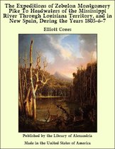 The Expeditions of Zebulon Montgomery Pike To Headwaters of the Mississippi River Through Louisiana Territory, and in New Spain, During the Years 1805-6-7