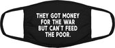 They got money for war but they can't feed the poor, oorlog en eten | gezichtsmasker | bescherming | bedrukt | logo | Zwart mondmasker van katoen, uitwasbaar & herbruikbaar. Geschi