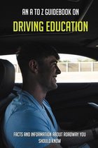 An A To Z Guidebook On Driving Education: Facts And Information About Roadway You Should Know
