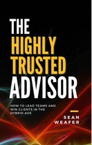 The Highly Trusted Advisor: How to Lead Teams and Win Clients in the Digital Age
