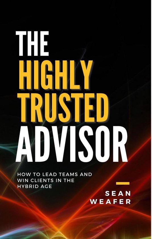 The Highly Trusted Advisor: How to Lead Teams and Win Client ... - cover