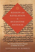 Berkeley Series in Postclassical Islamic Scholarship 3 - Reason and Revelation in Byzantine Antioch