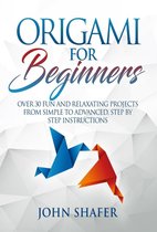 Origami for Beginners: Over 30 Fun and Relaxating Projects from Simple to Advanced, Step by Step Instructions
