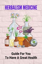 Herbalism Medicine: Guide For You To Have A Great Health