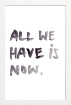 JUNIQE - Poster in houten lijst All we have is now -40x60 /Wit & Zwart