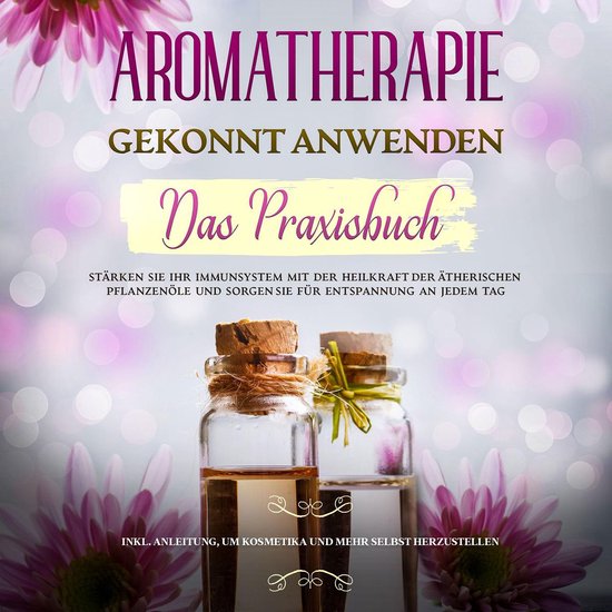 Aromatherapie gekonnt anwenden - Das Praxisbuch: Stärken Si ... - cover