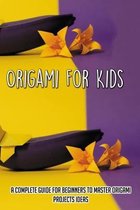 Origami For Kids: A Complete Guide For Beginners To Master Origami Projects Ideas