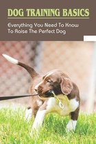 Dog Training Basics: Everything You Need To Know To Raise The Perfect Dog
