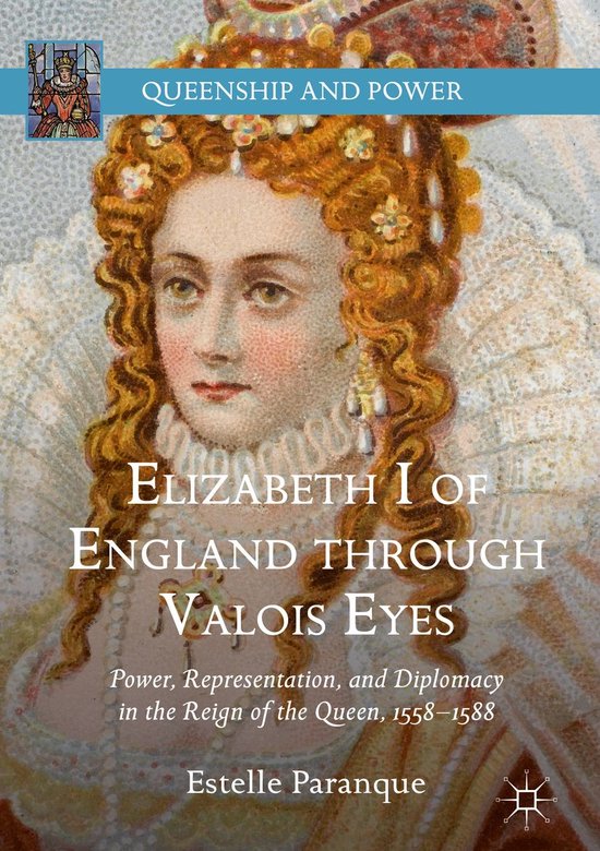 Queenship and Power Elizabeth I of England through Valois Eyes (ebook