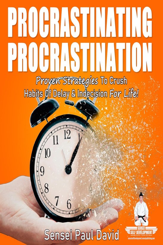 Sensei Self Development Mental Health Books Series - PROCRASTINATING PROCRASTINATION - Proven Strategies to Crush Habits of Delay & Indecision for Life