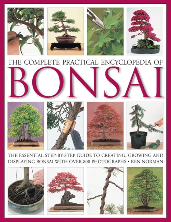 Complete Praktische Encyclopedie van Bonsai: Stapsgewijze Gids voor het ...