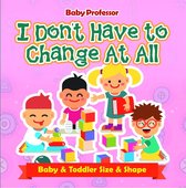 I Don't Have to Change At All Baby & Toddler Size & Shape