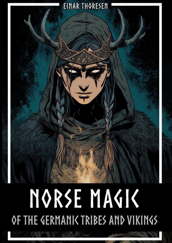 Norse Magic of the Germanic Tribes and Vikings: Germanic mythology explained objectively - Magic in the Germanic-Nordic region - From the Edda to Viking practices