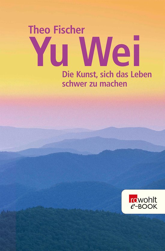 Wu wei - Yu wei: Die Kunst, sich das Leben schwer zu machen