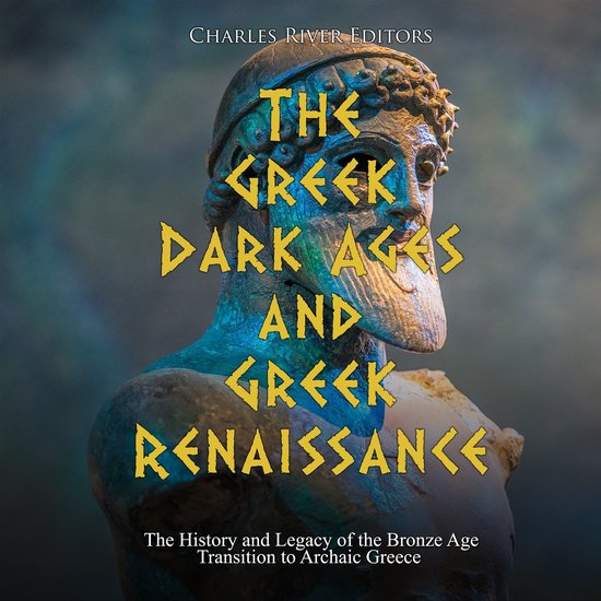 Greek Dark Ages and Greek Renaissance, The: The History and Legacy of the Bronze Age Transition to Archaic Greece