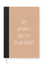 Notitieboek - Schrijfboek - Spreuken - Quotes - Big dreams start in small places - Dromen - Droom - Notitieboekje klein - A5 formaat - Schrijfblok