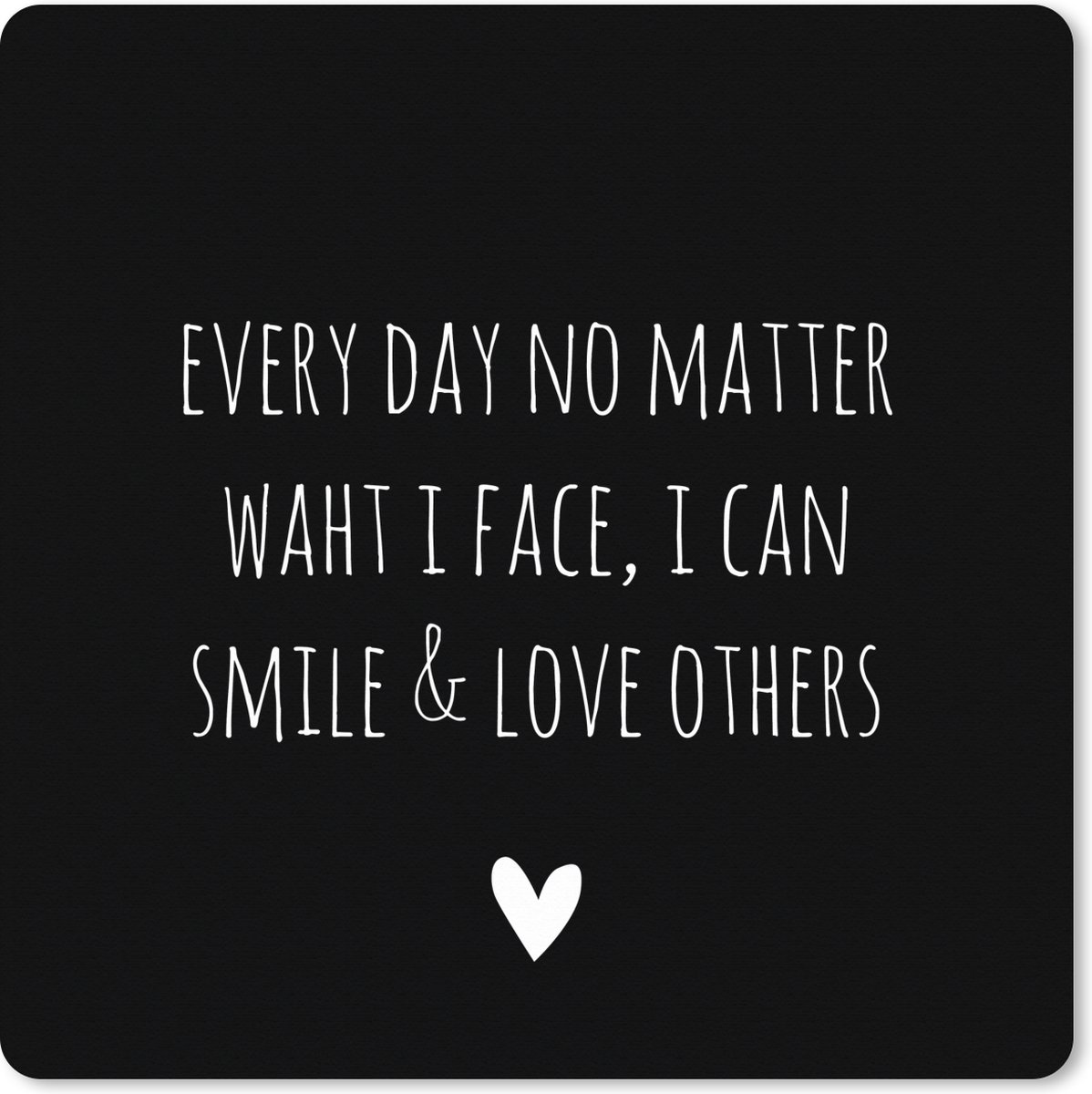 Muismat XXL 50x50 cm - Bureau onderlegger - Bureau mat Engelse quote "Every day no matter what i face, i can smile & love others" op een zwarte achtergrond - Bureaumat - Gaming mousepad xl - Bureaulegger groot - Computer deskmat