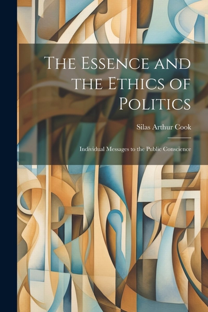 The Essence And The Ethics Of Politics van Silas Arthur Cook