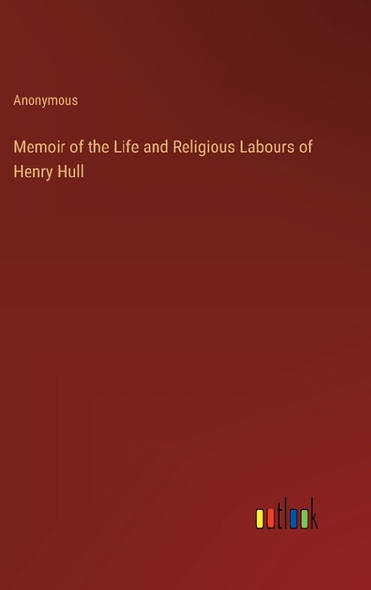 Memoir Of The Life And Religious Labours Of Henry Hull van Anonymous