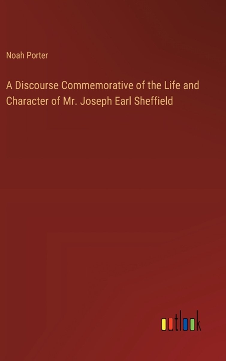 A Discourse Commemorative Of The Life And Character Of Mr. Joseph Earl Sheffield van Noah Porter