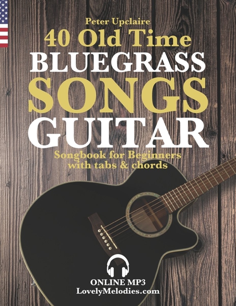 40 Old Time Bluegrass Songs - Guitar Songbook For Beginners With Tabs And Chords Peter Upclaire