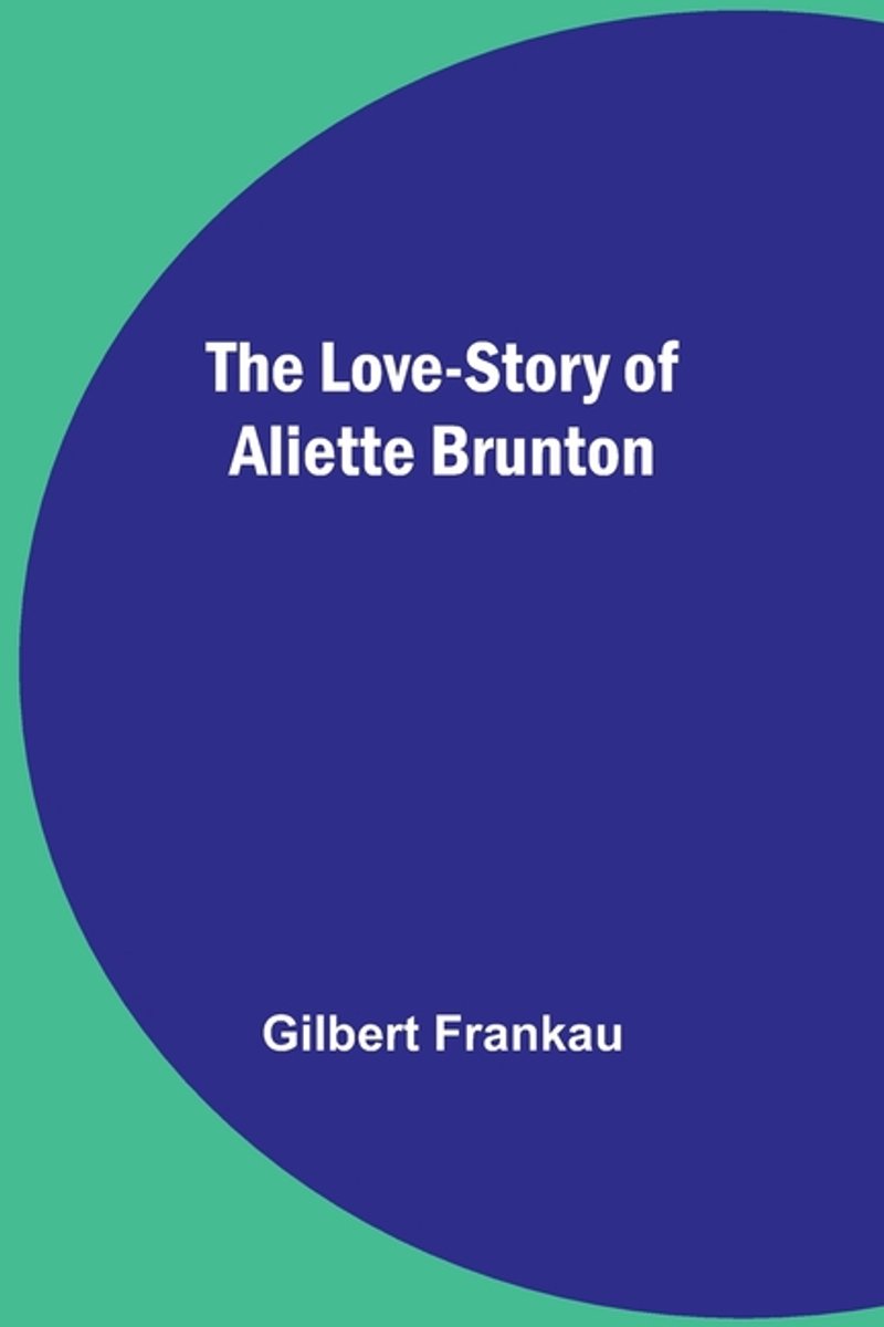 The Love-story Of Aliette Brunton van Gilbert Frankau