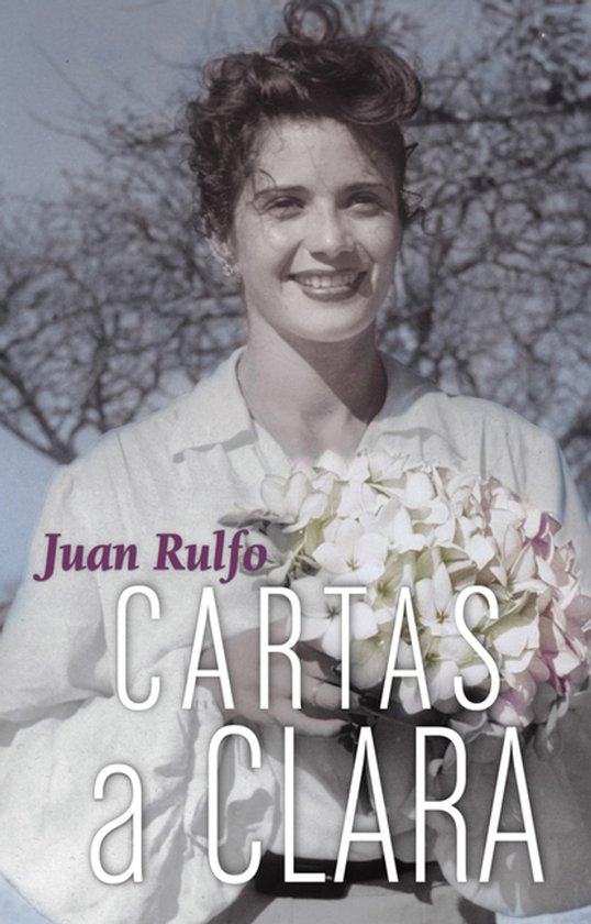 Boekomslag met een zwart-witfoto van een lachende jonge vrouw met bruin haar en een witte blouse, die een bos bloemen vasthoudt. Tekst: Juan Rulfo CARTAS a CLARA.