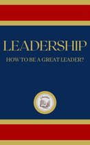 LEADERSHIP: HOW TO BE A GREAT LEADER?