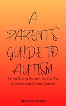 A Parent’s Guide To Autism - What Every Parent Needs To Understand About Autism