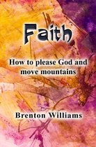 Faith: How to Please God and Move Mountains
