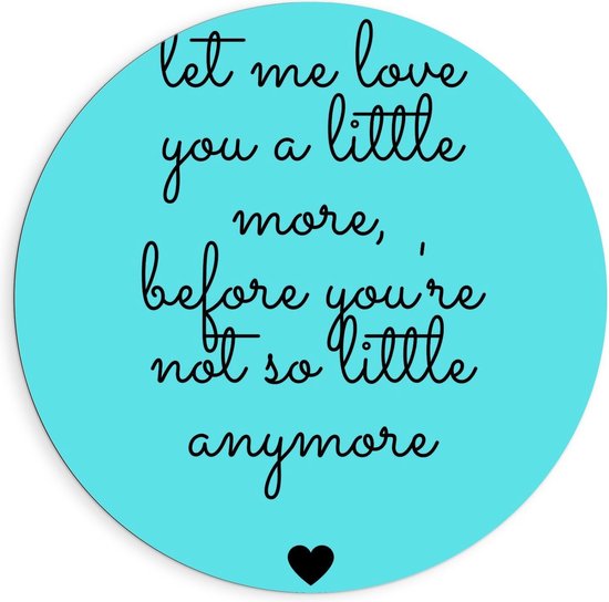 Dibond Wandcirkel - Tekst: ''Let Me Love You A Little More Before You're Not So Little Anymore'' zwart/blauw - 90x90cm Foto op Aluminium Wandcirkel (met ophangsysteem)