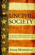 Uncivil Society: Government's War Against God and the Plight of the Christian Citizen