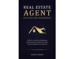 Real Estate Agent for Beginners: The Realtor's Sales Guide to Marketing & Lead Generation Via YouTube , Phone Scripts, and Other Strategies for Closing the Deal