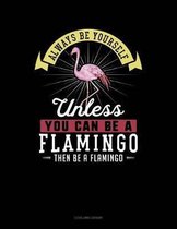 Always Be Yourself Unless You Can Be a Flamingo Then Be a Flamingo