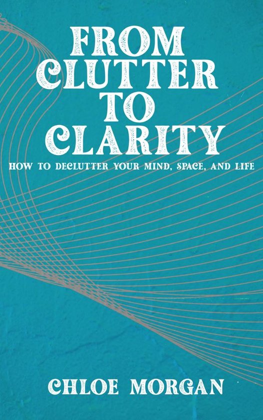 From Clutter to Clarity - How to Declutter Your Mind, Space, ... - cover