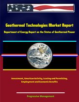 Geothermal Technologies Market Report: Department of Energy Report on the Status of Geothermal Power, Investment, American Activity, Leasing and Permitting, Employment and Economic Benefits