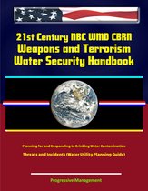 21st Century NBC WMD CBRN Weapons and Terrorism: Water Security Handbook - Planning for and Responding to Drinking Water Contamination Threats and Incidents (Water Utility Planning Guide)