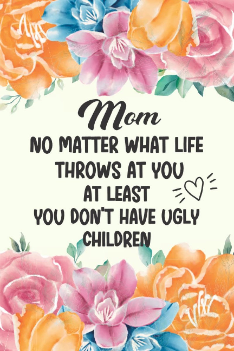 No Matter What Life Throws At You, At Least You Don't Have Ugly Children: Personalized Gift for Mother's Day | Mom Birthday Gift | Mom No Matter What/Ugly Children | 6*9 Inches 120 Pages Notebook