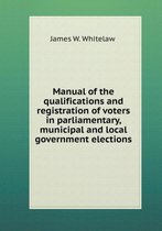 Manual of the qualifications and registration of voters in parliamentary, municipal and local government elections